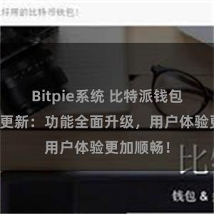 Bitpie系统 比特派钱包最新版本更新：功能全面升级，用户体验更加顺畅！