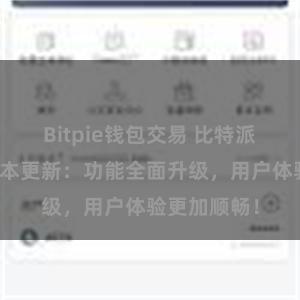 Bitpie钱包交易 比特派钱包最新版本更新：功能全面升级，用户体验更加顺畅！