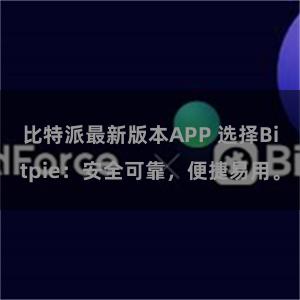 比特派最新版本APP 选择Bitpie：安全可靠，便捷易用。