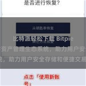 比特派轻松下载 Bitpie钱包：打造数字资产管理生态系统，助力用户安全存储和便捷交易。