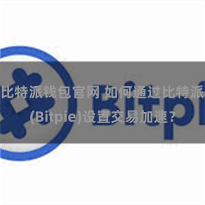 比特派钱包官网 如何通过比特派(Bitpie)设置交易加速？