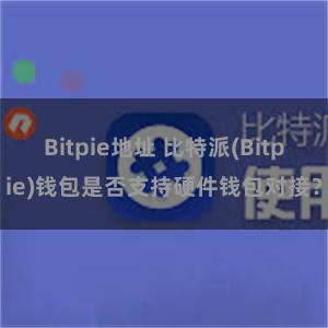 Bitpie地址 比特派(Bitpie)钱包是否支持硬件钱包对接？