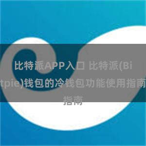 比特派APP入口 比特派(Bitpie)钱包的冷钱包功能使用指南