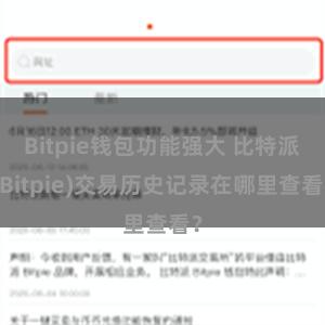 Bitpie钱包功能强大 比特派(Bitpie)交易历史记录在哪里查看？