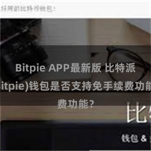 Bitpie APP最新版 比特派(Bitpie)钱包是否支持免手续费功能？