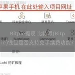 Bitpie提现 比特派(Bitpie)钱包是否支持免手续费功能？