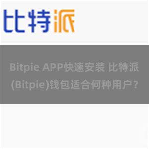 Bitpie APP快速安装 比特派(Bitpie)钱包适合何种用户？