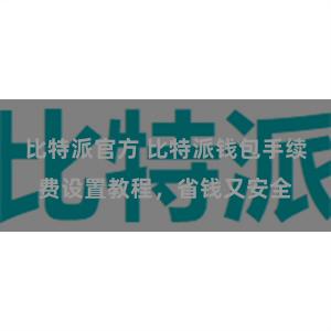 比特派官方 比特派钱包手续费设置教程，省钱又安全