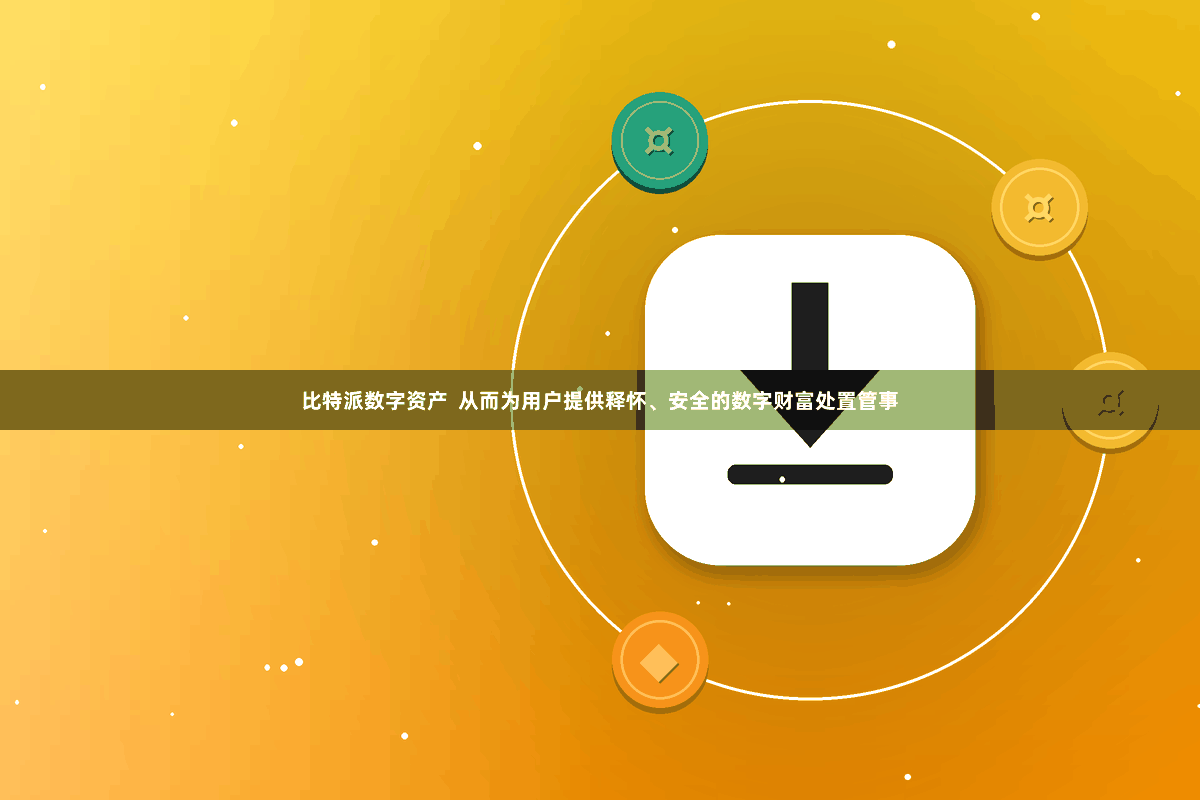比特派数字资产  从而为用户提供释怀、安全的数字财富处置管事